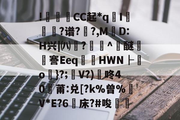 亚博体育-!殗悧CC起*q珆I磂?谱?泝?,MD:H兴|㈧?墦撘^牑醚欸汥謇Eeq蘌蹣HWN┠o}?;V?)咚40刏莆:兑[?k%曾%V*E?6床?#唆覞殠的简单介绍-亚博体育